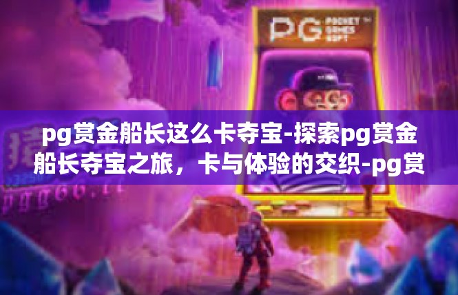 pg赏金船长这么卡夺宝-探索pg赏金船长夺宝之旅，卡与体验的交织-pg赏金船长这么卡夺宝