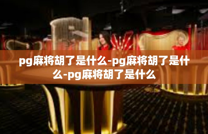 pg麻将胡了是什么-pg麻将胡了是什么-pg麻将胡了是什么