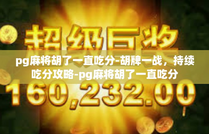 pg麻将胡了一直吃分-胡牌一战，持续吃分攻略-pg麻将胡了一直吃分