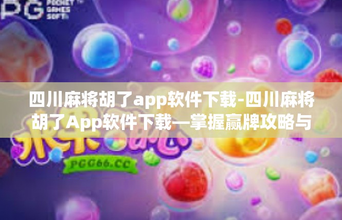 四川麻将胡了app软件下载-四川麻将胡了App软件下载—掌握赢牌攻略与实用性细节-四川麻将胡了app软件下载