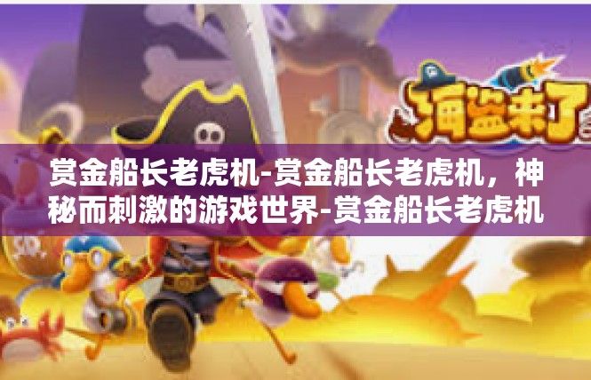 赏金船长老虎机-赏金船长老虎机，神秘而刺激的游戏世界-赏金船长老虎机