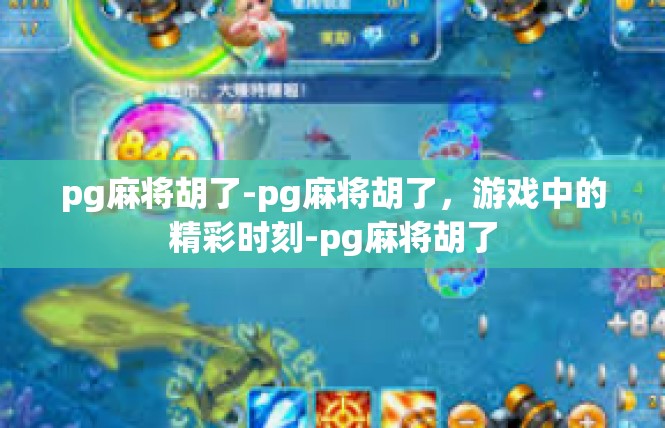 pg麻将胡了-pg麻将胡了，游戏中的精彩时刻-pg麻将胡了