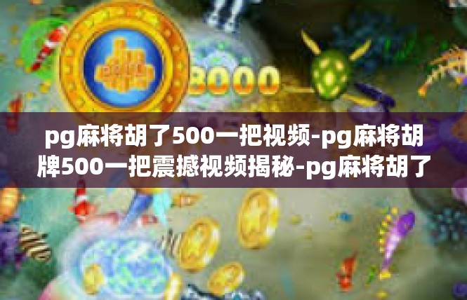 pg麻将胡了500一把视频-pg麻将胡牌500一把震撼视频揭秘-pg麻将胡了500一把视频