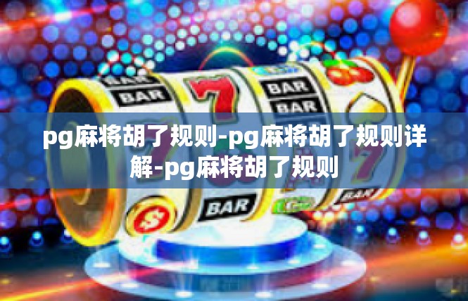 pg麻将胡了规则-pg麻将胡了规则详解-pg麻将胡了规则