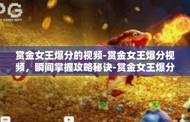赏金女王爆分的视频-赏金女王爆分视频，瞬间掌握攻略秘诀-赏金女王爆分的视频