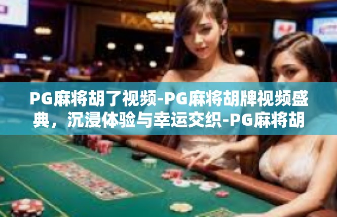PG麻将胡了视频-PG麻将胡牌视频盛典，沉浸体验与幸运交织-PG麻将胡了视频
