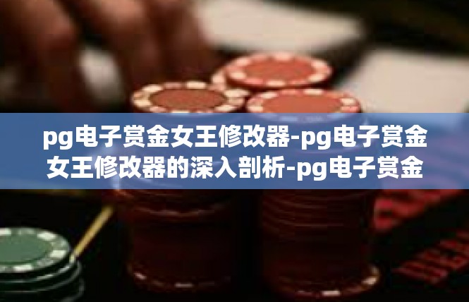 pg电子赏金女王修改器-pg电子赏金女王修改器的深入剖析-pg电子赏金女王修改器