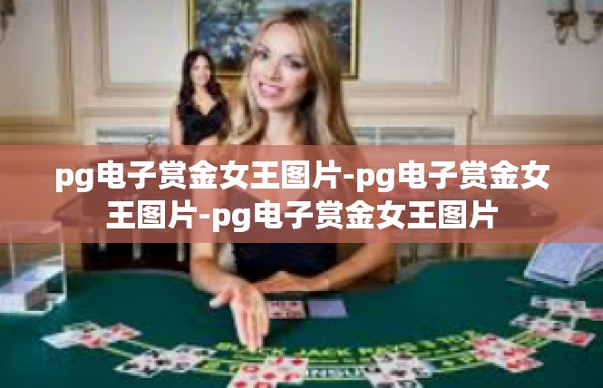 pg电子赏金女王图片-pg电子赏金女王图片-pg电子赏金女王图片