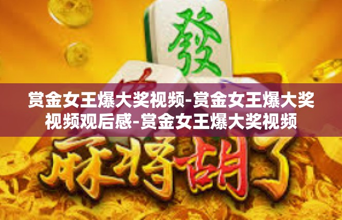 赏金女王爆大奖视频-赏金女王爆大奖视频观后感-赏金女王爆大奖视频