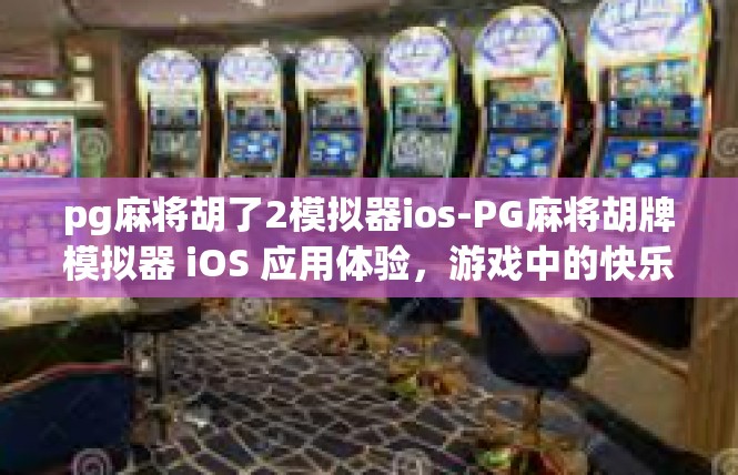 pg麻将胡了2模拟器ios-PG麻将胡牌模拟器 iOS 应用体验，游戏中的快乐与技巧-pg麻将胡了2模拟器ios