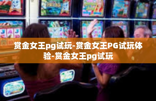 赏金女王pg试玩-赏金女王PG试玩体验-赏金女王pg试玩