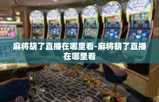 麻将胡了直播在哪里看-麻将胡了直播在哪里看