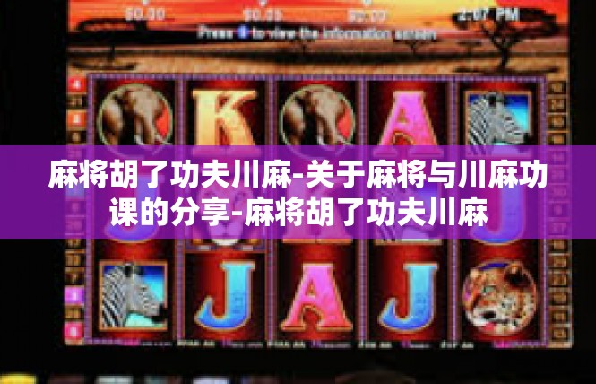麻将胡了功夫川麻-关于麻将与川麻功课的分享-麻将胡了功夫川麻