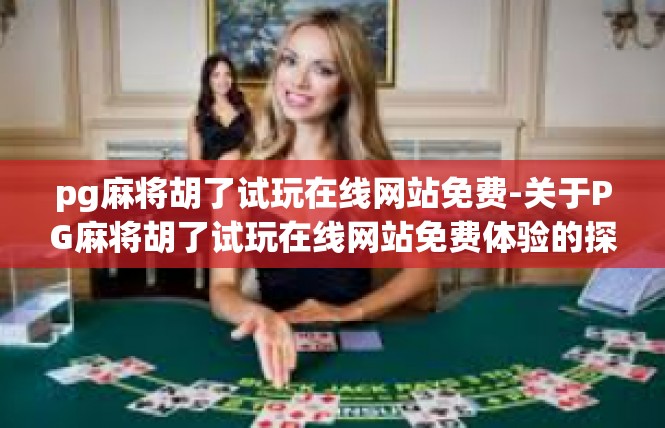 pg麻将胡了试玩在线网站免费-关于PG麻将胡了试玩在线网站免费体验的探索-pg麻将胡了试玩在线网站免费