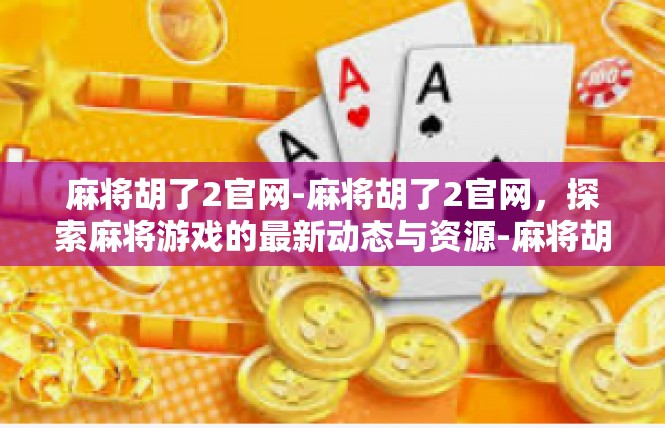麻将胡了2官网-麻将胡了2官网，探索麻将游戏的最新动态与资源-麻将胡了2官网