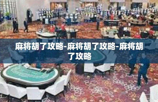 麻将胡了攻略-麻将胡了攻略-麻将胡了攻略