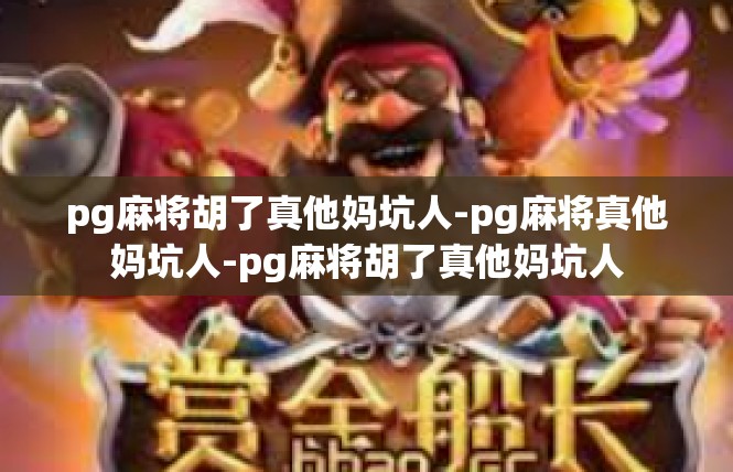 pg麻将胡了真他妈坑人-pg麻将真他妈坑人-pg麻将胡了真他妈坑人