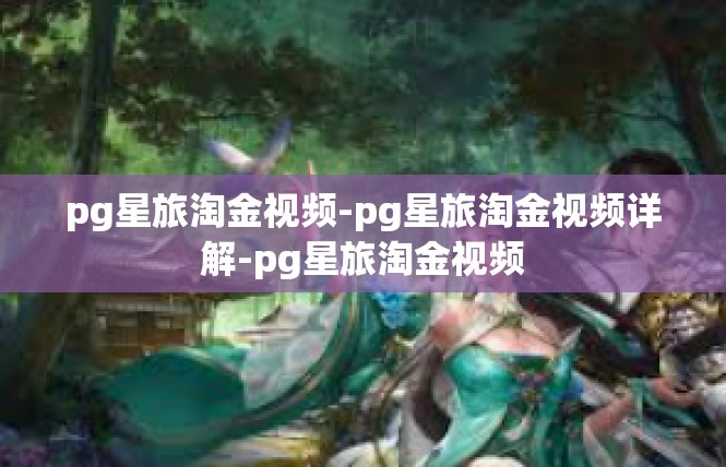 pg星旅淘金视频-pg星旅淘金视频详解-pg星旅淘金视频