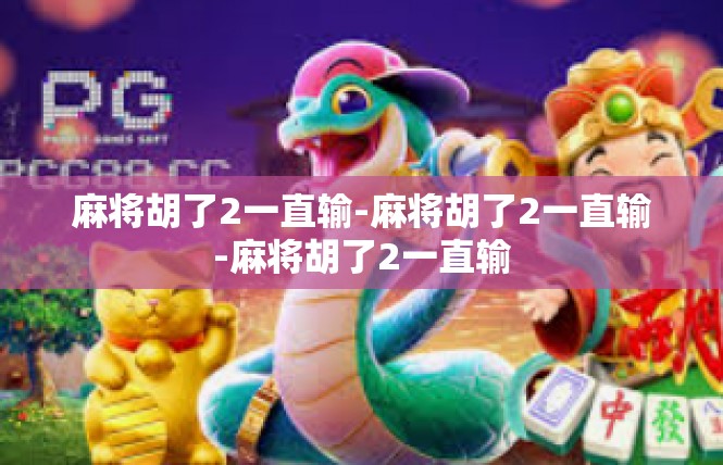 麻将胡了2一直输-麻将胡了2一直输-麻将胡了2一直输