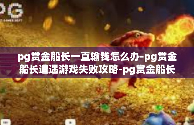 pg赏金船长一直输钱怎么办-pg赏金船长遭遇游戏失败攻略-pg赏金船长一直输钱怎么办