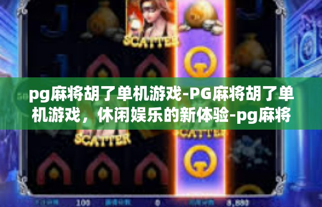 pg麻将胡了单机游戏-PG麻将胡了单机游戏，休闲娱乐的新体验-pg麻将胡了单机游戏