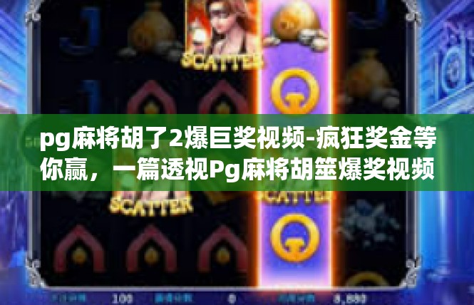 pg麻将胡了2爆巨奖视频-疯狂奖金等你赢，一篇透视Pg麻将胡筮爆奖视频全解-pg麻将胡了2爆巨奖视频