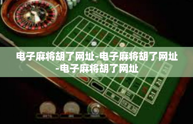 电子麻将胡了网址-电子麻将胡了网址-电子麻将胡了网址
