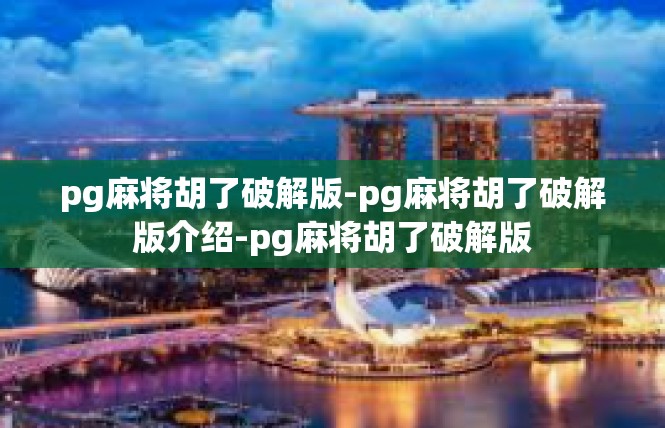 pg麻将胡了破解版-pg麻将胡了破解版介绍-pg麻将胡了破解版
