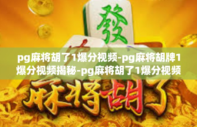 pg麻将胡了1爆分视频-pg麻将胡牌1爆分视频揭秘-pg麻将胡了1爆分视频