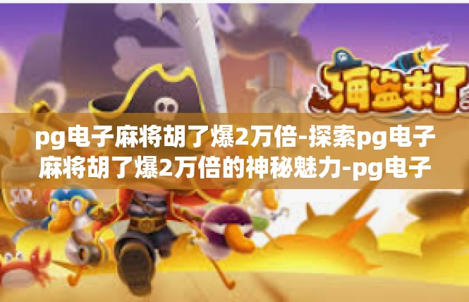 pg电子麻将胡了爆2万倍-探索pg电子麻将胡了爆2万倍的神秘魅力-pg电子麻将胡了爆2万倍