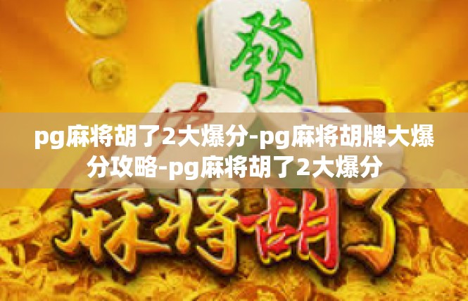 pg麻将胡了2大爆分-pg麻将胡牌大爆分攻略-pg麻将胡了2大爆分