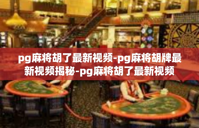 pg麻将胡了最新视频-pg麻将胡牌最新视频揭秘-pg麻将胡了最新视频