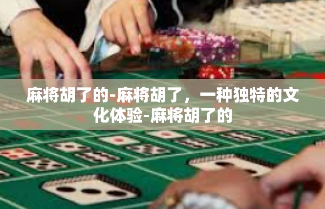 麻将胡了的-麻将胡了，一种独特的文化体验-麻将胡了的