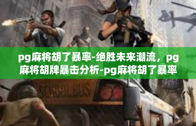 pg麻将胡了暴率-绝胜未来潮流，pg麻将胡牌暴击分析-pg麻将胡了暴率