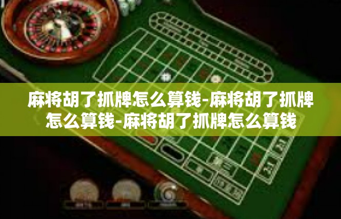麻将胡了抓牌怎么算钱-麻将胡了抓牌怎么算钱-麻将胡了抓牌怎么算钱