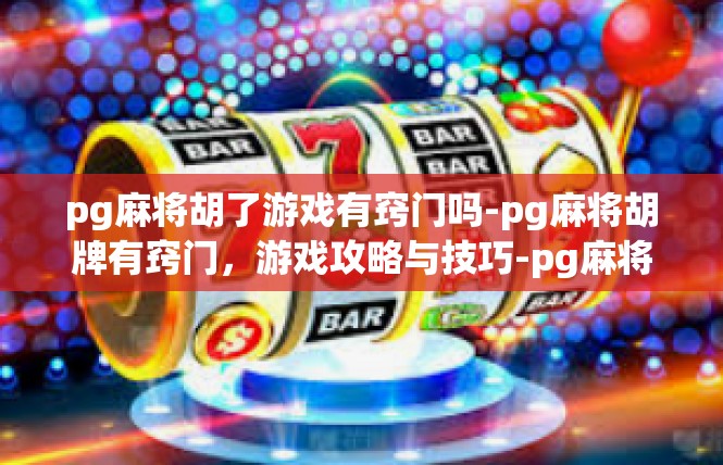 pg麻将胡了游戏有窍门吗-pg麻将胡牌有窍门，游戏攻略与技巧-pg麻将胡了游戏有窍门吗
