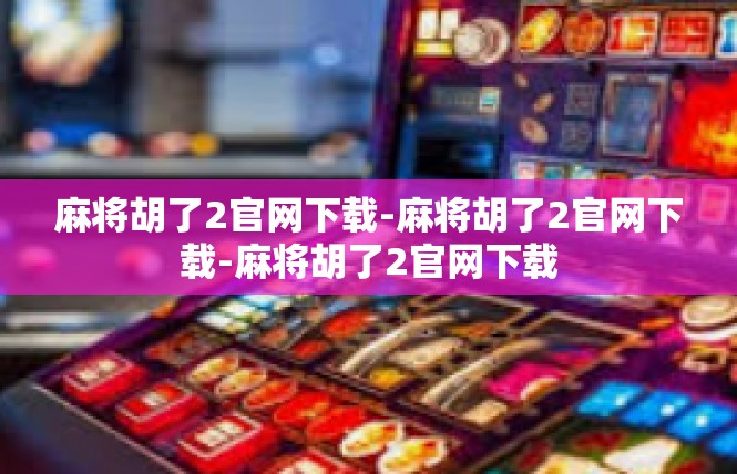 麻将胡了2官网下载-麻将胡了2官网下载-麻将胡了2官网下载