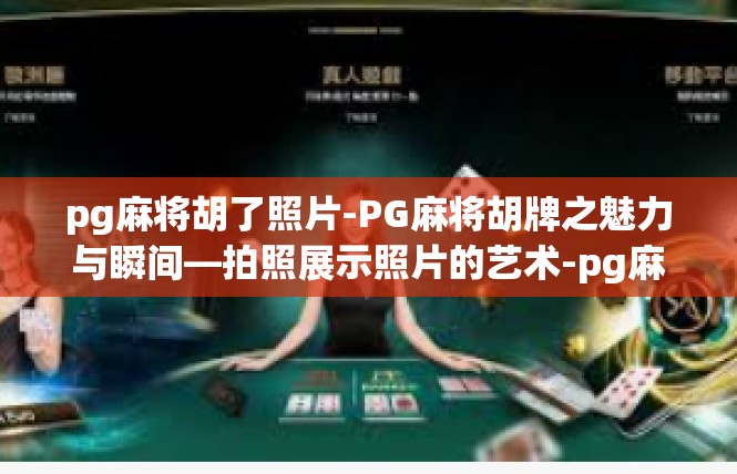 pg麻将胡了照片-PG麻将胡牌之魅力与瞬间—拍照展示照片的艺术-pg麻将胡了照片