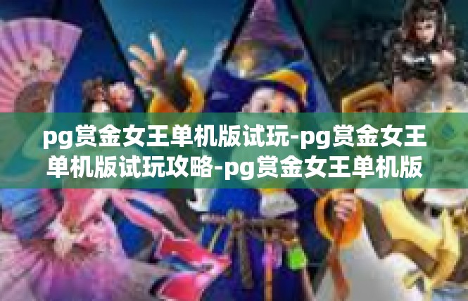 pg赏金女王单机版试玩-pg赏金女王单机版试玩攻略-pg赏金女王单机版试玩