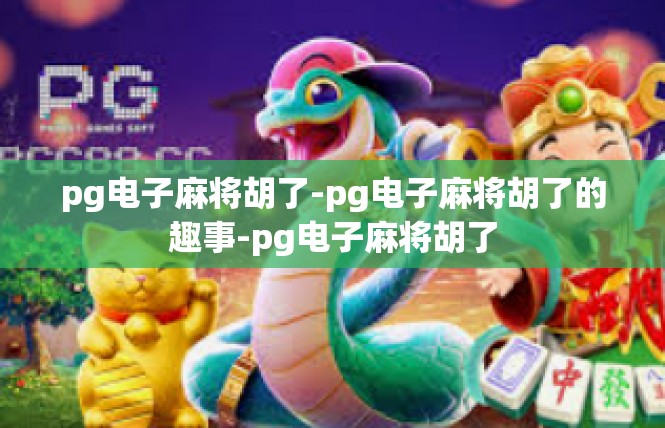 pg电子麻将胡了-pg电子麻将胡了的趣事-pg电子麻将胡了