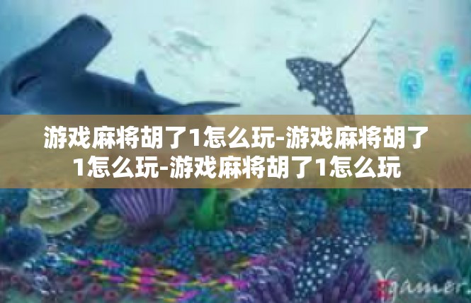 游戏麻将胡了1怎么玩-游戏麻将胡了1怎么玩-游戏麻将胡了1怎么玩