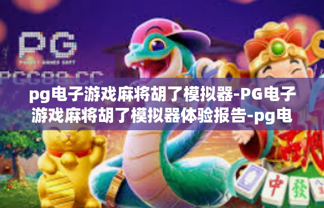 pg电子游戏麻将胡了模拟器-PG电子游戏麻将胡了模拟器体验报告-pg电子游戏麻将胡了模拟器