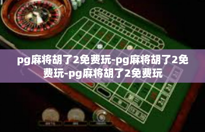 pg麻将胡了2免费玩-pg麻将胡了2免费玩-pg麻将胡了2免费玩