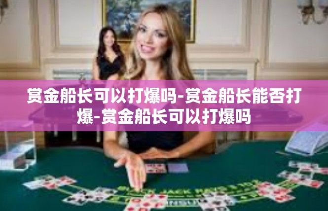 赏金船长可以打爆吗-赏金船长能否打爆-赏金船长可以打爆吗
