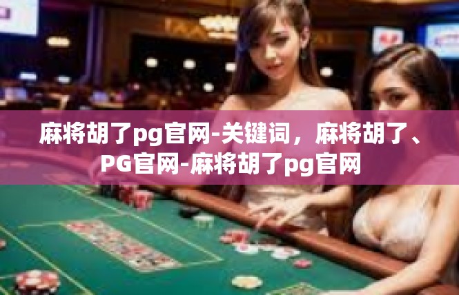 麻将胡了pg官网-关键词，麻将胡了、PG官网-麻将胡了pg官网