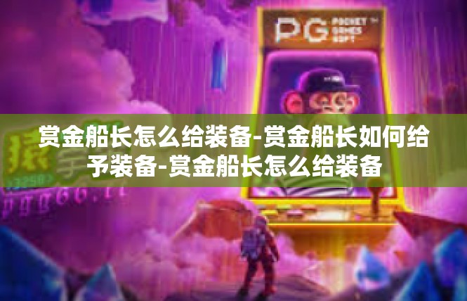 赏金船长怎么给装备-赏金船长如何给予装备-赏金船长怎么给装备
