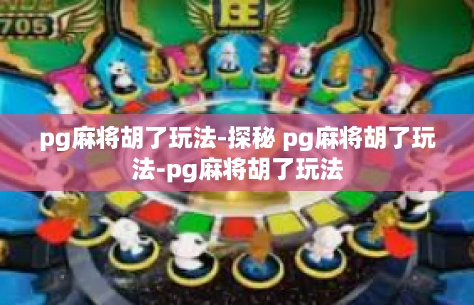 pg麻将胡了玩法-探秘 pg麻将胡了玩法-pg麻将胡了玩法