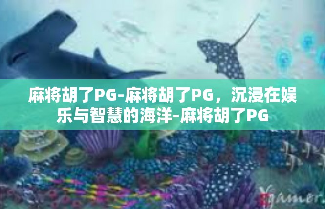 麻将胡了PG-麻将胡了PG，沉浸在娱乐与智慧的海洋-麻将胡了PG