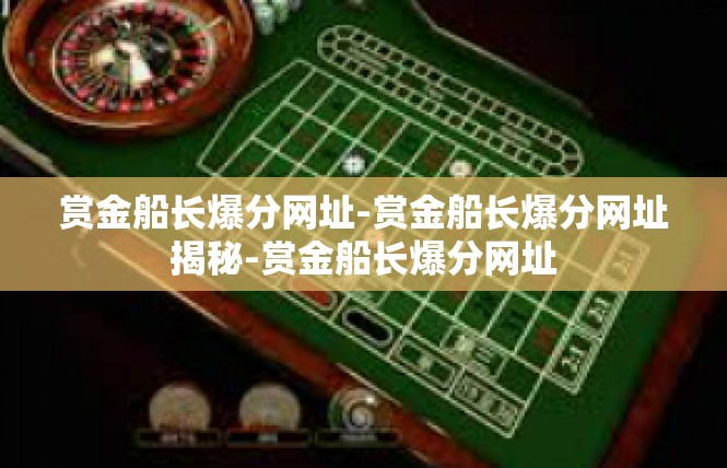 赏金船长爆分网址-赏金船长爆分网址揭秘-赏金船长爆分网址