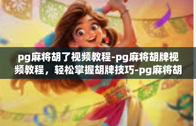 pg麻将胡了视频教程-pg麻将胡牌视频教程，轻松掌握胡牌技巧-pg麻将胡了视频教程